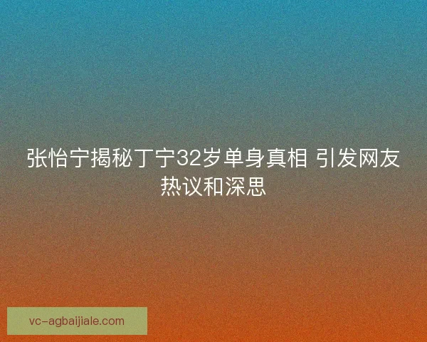 张怡宁揭秘丁宁32岁单身真相 引发网友热议和深思