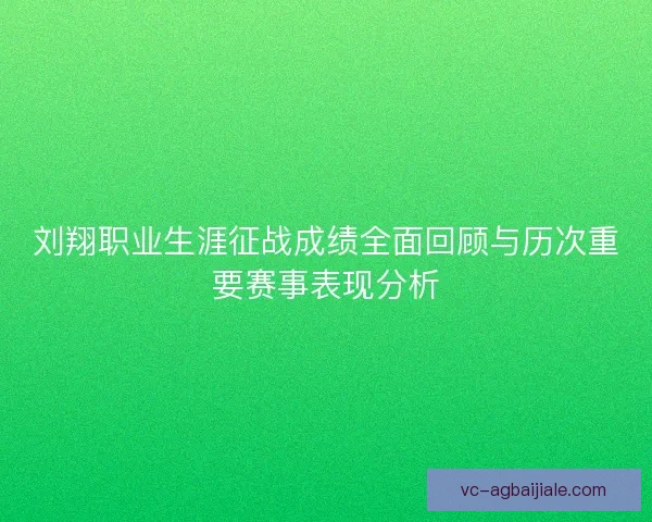 刘翔职业生涯征战成绩全面回顾与历次重要赛事表现分析