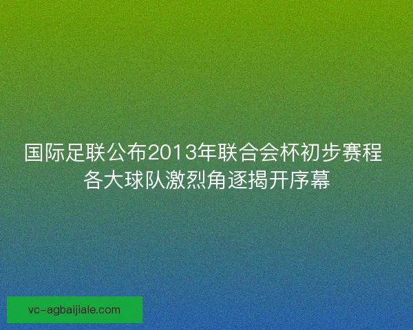 国际足联公布2013年联合会杯初步赛程 各大球队激烈角逐揭开序幕